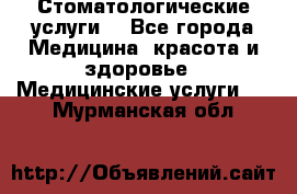 Стоматологические услуги. - Все города Медицина, красота и здоровье » Медицинские услуги   . Мурманская обл.